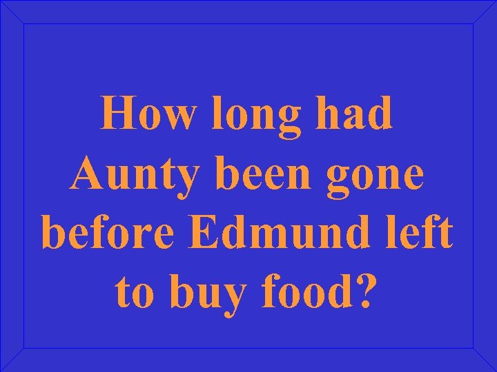 How long had Aunty been gone before Edmund left to buy food? 