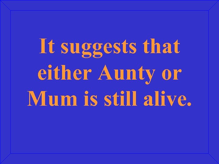 It suggests that either Aunty or Mum is still alive. 