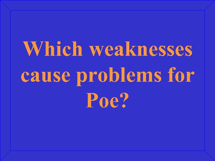 Which weaknesses cause problems for Poe? 