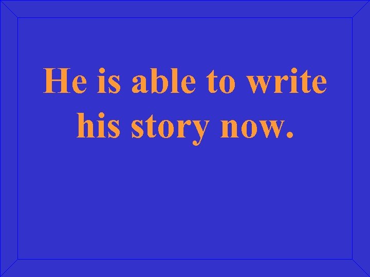 He is able to write his story now. 