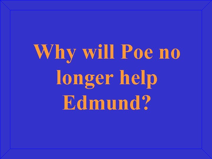 Why will Poe no longer help Edmund? 