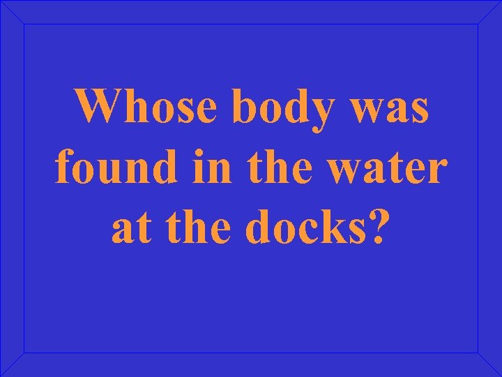 Whose body was found in the water at the docks? 