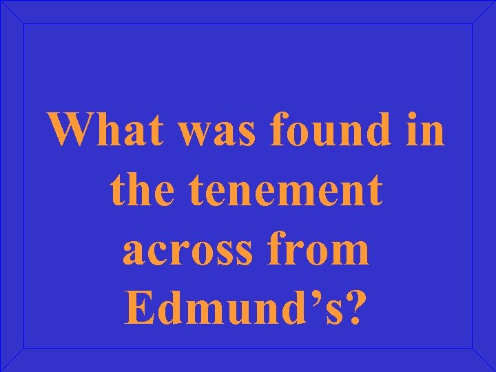 What was found in the tenement across from Edmund’s? 