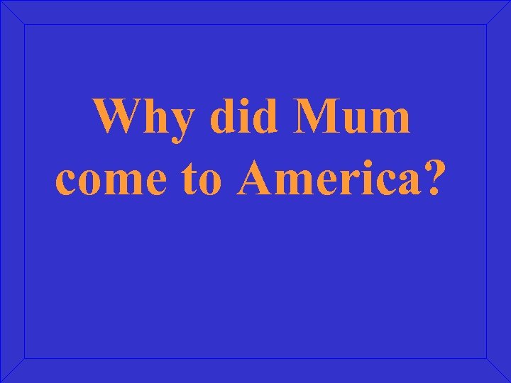 Why did Mum come to America? 