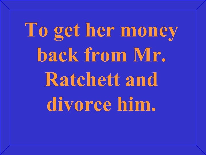 To get her money back from Mr. Ratchett and divorce him. 