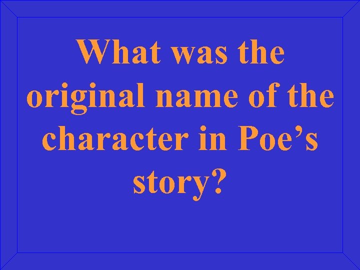 What was the original name of the character in Poe’s story? 