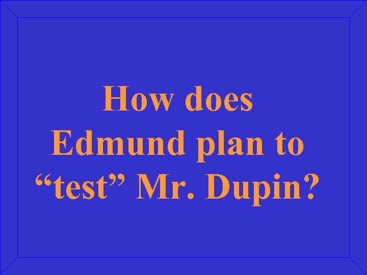 How does Edmund plan to “test” Mr. Dupin? 