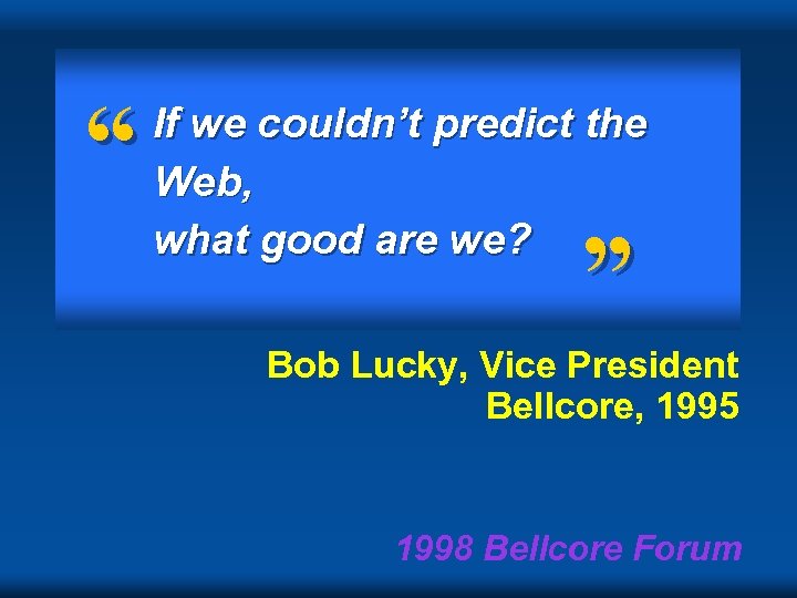 “ If we couldn’t predict the Web, what good are we? ” Bob Lucky,