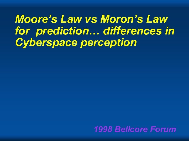 Moore’s Law vs Moron’s Law for prediction… differences in Cyberspace perception 1998 Bellcore Forum