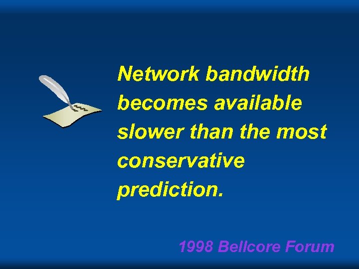 Network bandwidth becomes available slower than the most conservative prediction. 1998 Bellcore Forum 