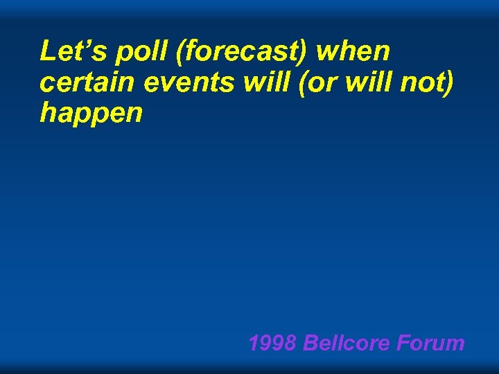 Let’s poll (forecast) when certain events will (or will not) happen 1998 Bellcore Forum