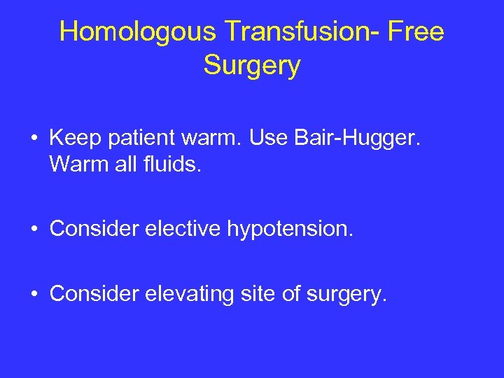 Homologous Transfusion- Free Surgery • Keep patient warm. Use Bair-Hugger. Warm all fluids. •