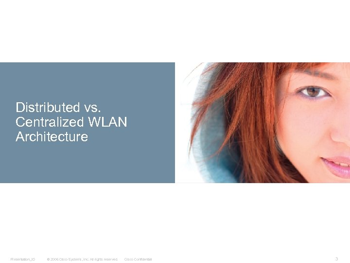 Distributed vs. Centralized WLAN Architecture Presentation_ID © 2006 Cisco Systems, Inc. All rights reserved.