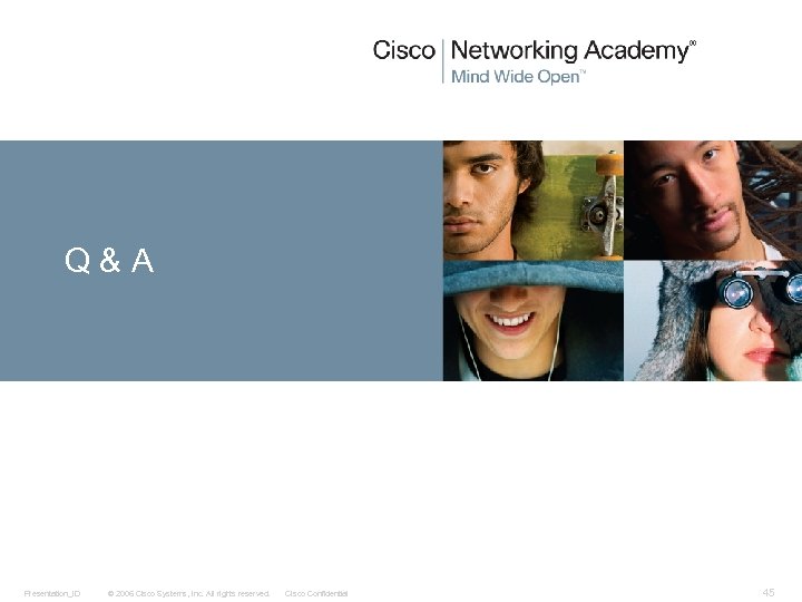 Q&A Presentation_ID © 2006 Cisco Systems, Inc. All rights reserved. Cisco Confidential 45 