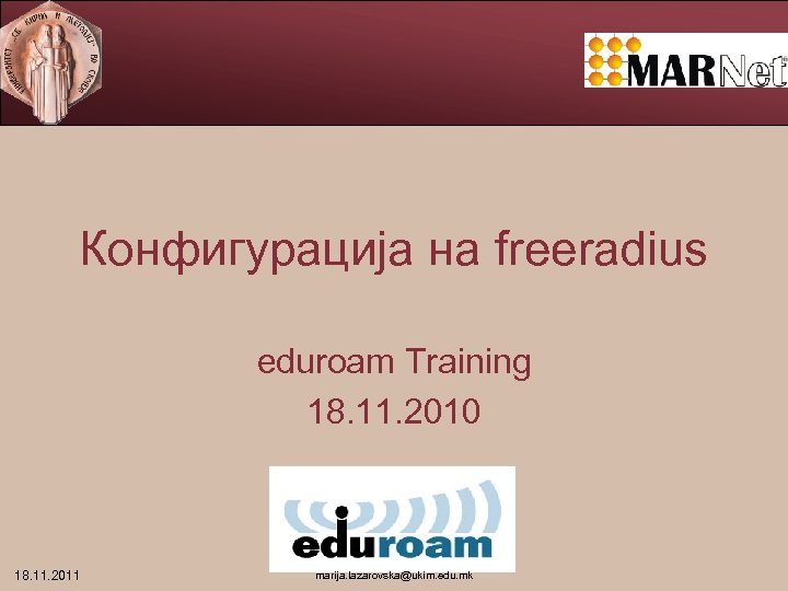 Конфигурација на freeradius eduroam Training 18. 11. 2010 18. 11. 2011 marija. lazarovska@ukim. edu.