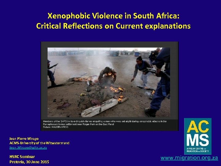 Xenophobic Violence in South Africa: Critical Reflections on Current explanations Jean Pierre Misago ACMS-University
