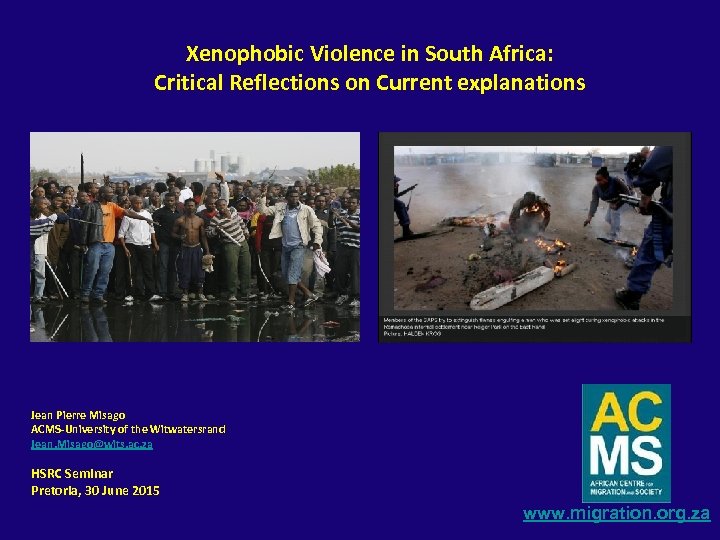 Xenophobic Violence in South Africa: Critical Reflections on Current explanations Jean Pierre Misago ACMS-University