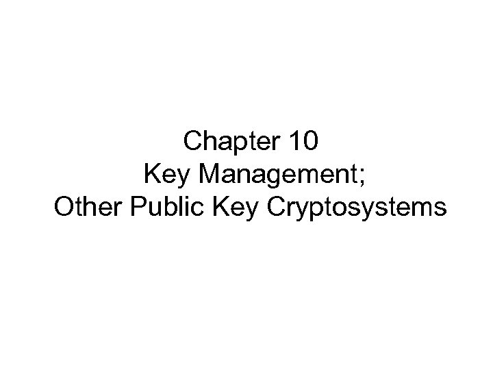 Chapter 10 Key Management; Other Public Key Cryptosystems 