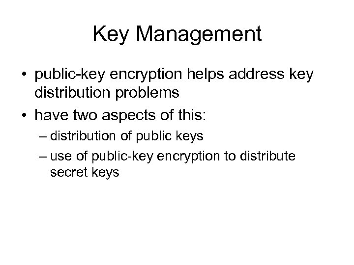 Key Management • public-key encryption helps address key distribution problems • have two aspects