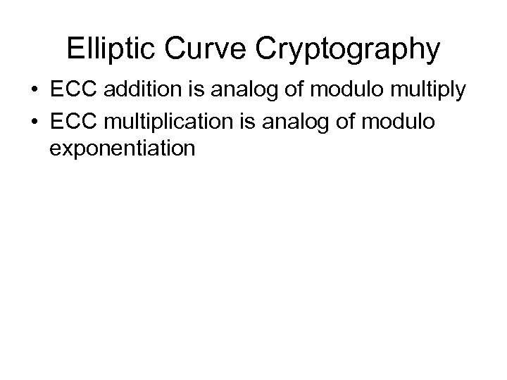 Elliptic Curve Cryptography • ECC addition is analog of modulo multiply • ECC multiplication