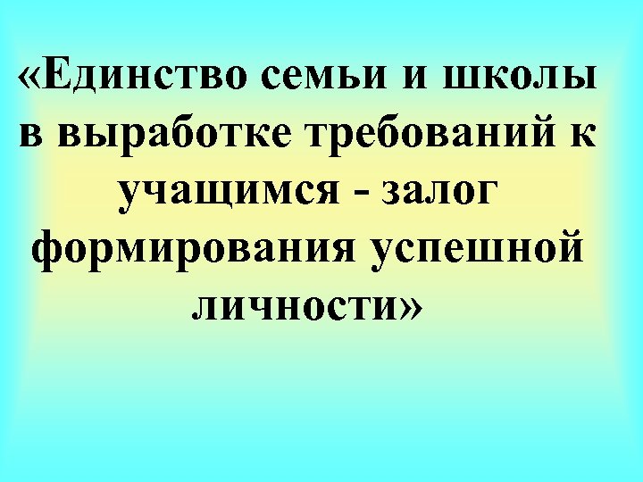  «Единство семьи и школы в выработке требований к учащимся - залог формирования успешной