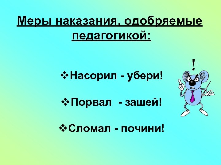 Меры наказания, одобряемые педагогикой: v. Насорил - убери! v. Порвал - зашей! v. Сломал