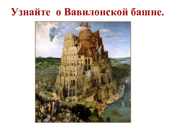 Узнайте о Вавилонской башне. 