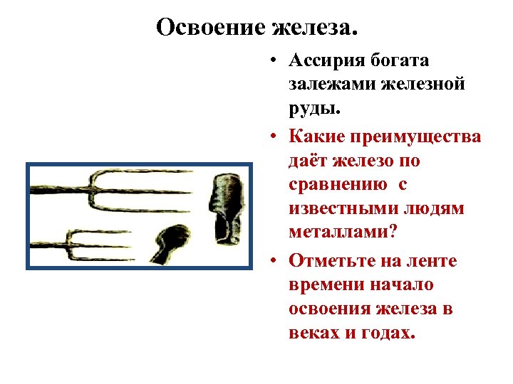 Освоение железа. • Ассирия богата залежами железной руды. • Какие преимущества даёт железо по