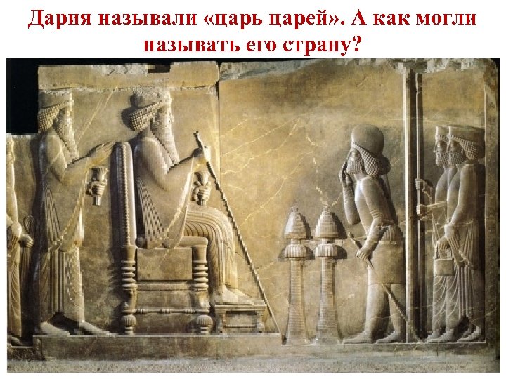 Дария называли «царь царей» . А как могли называть его страну? 