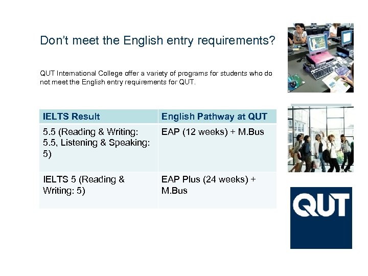 Don’t meet the English entry requirements? QUT International College offer a variety of programs