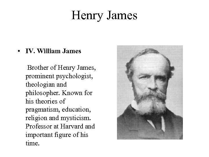 Henry James • IV. William James Brother of Henry James, prominent psychologist, theologian and