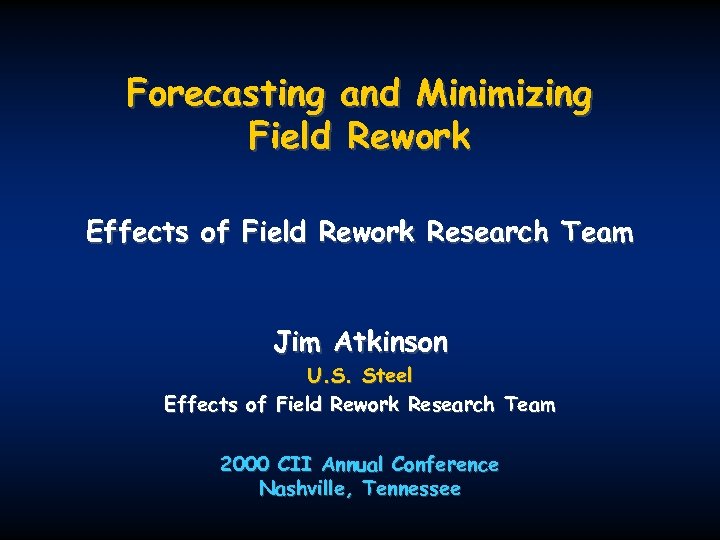 Forecasting and Minimizing Field Rework Effects of Field Rework Research Team Jim Atkinson U.