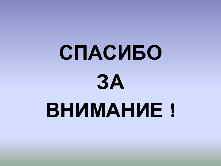 СПАСИБО ЗА ВНИМАНИЕ ! 
