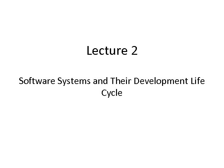 Lecture 2 Software Systems and Their Development Life Cycle 