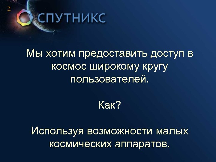 2 Мы хотим предоставить доступ в космос широкому кругу пользователей. Как? Используя возможности малых