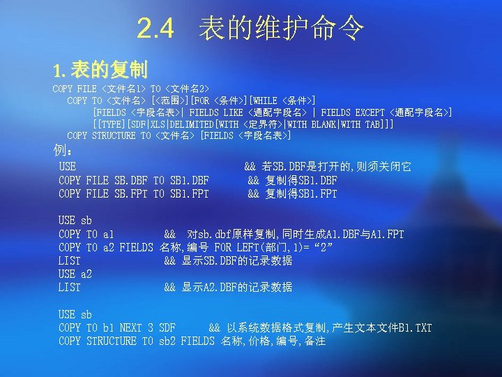 2. 4 表的维护命令 1. 表的复制 COPY FILE <文件名1> TO <文件名2> COPY TO <文件名> [<范围>][FOR
