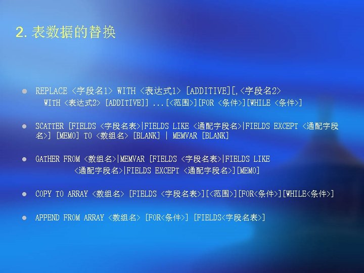 2. 表数据的替换 l REPLACE <字段名1> WITH <表达式 1> [ADDITIVE][, <字段名2> WITH <表达式 2> [ADDITIVE]].