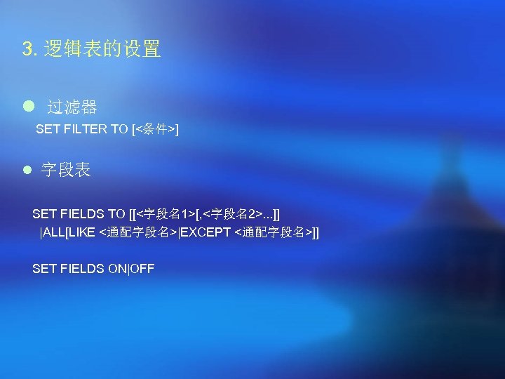 3. 逻辑表的设置 l 过滤器 SET FILTER TO [<条件>] l 字段表 SET FIELDS TO [[<字段名1>[,
