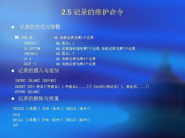 2. 5 记录的维护命令 l 记录的定位与移位 例：USE SB ? RECNO() GO BOTTOM ? RECNO() GO