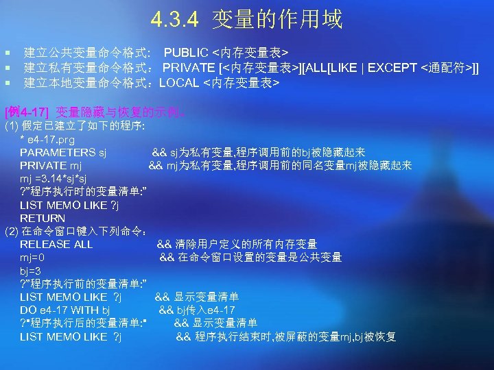 4. 3. 4 变量的作用域 ¡ ¡ ¡ 建立公共变量命令格式: PUBLIC <内存变量表> 建立私有变量命令格式： PRIVATE [<内存变量表>][ALL[LIKE |