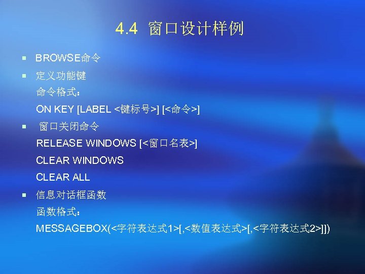 4. 4 窗口设计样例 ¡ BROWSE命令 ¡ 定义功能键 命令格式： ON KEY [LABEL <键标号>] [<命令>] ¡
