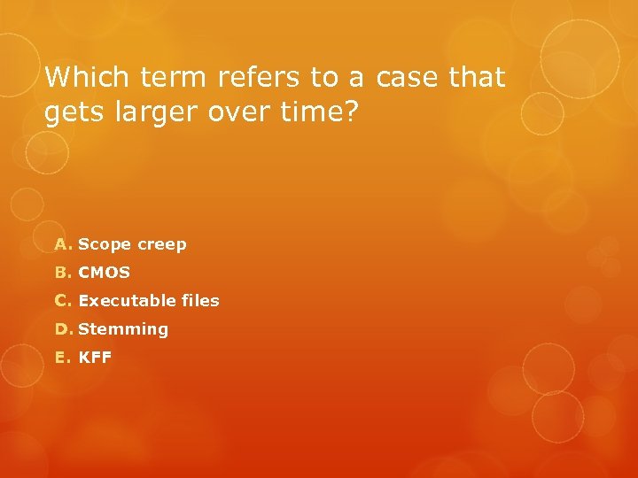 Which term refers to a case that gets larger over time? A. Scope creep