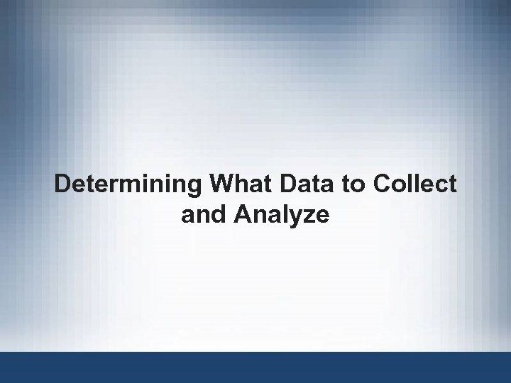 Determining What Data to Collect and Analyze 