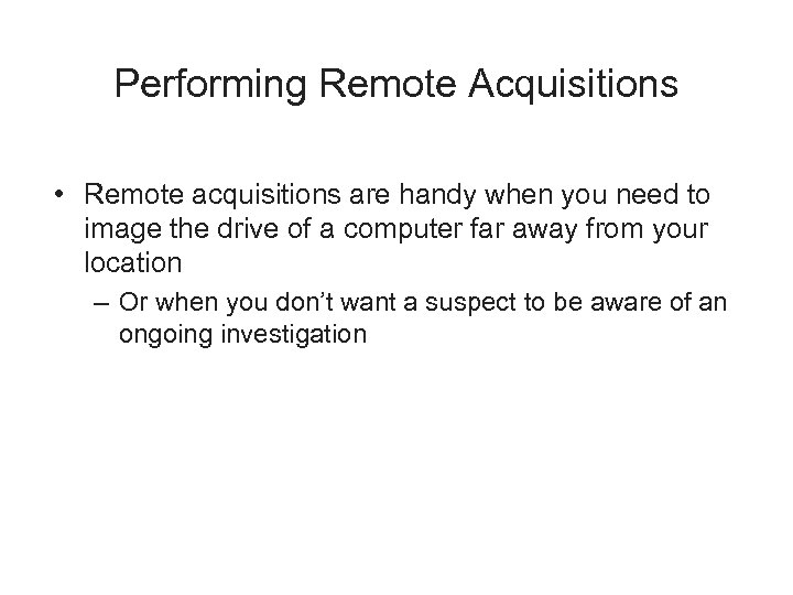 Performing Remote Acquisitions • Remote acquisitions are handy when you need to image the
