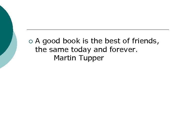 ¡ A good book is the best of friends, the same today and forever.