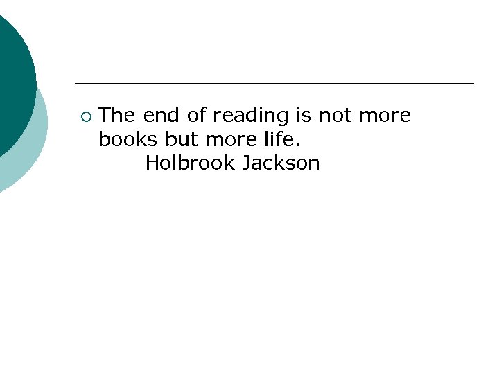 ¡ The end of reading is not more books but more life. Holbrook Jackson