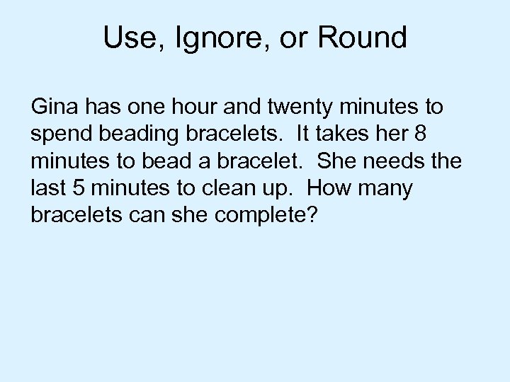Use, Ignore, or Round Gina has one hour and twenty minutes to spend beading