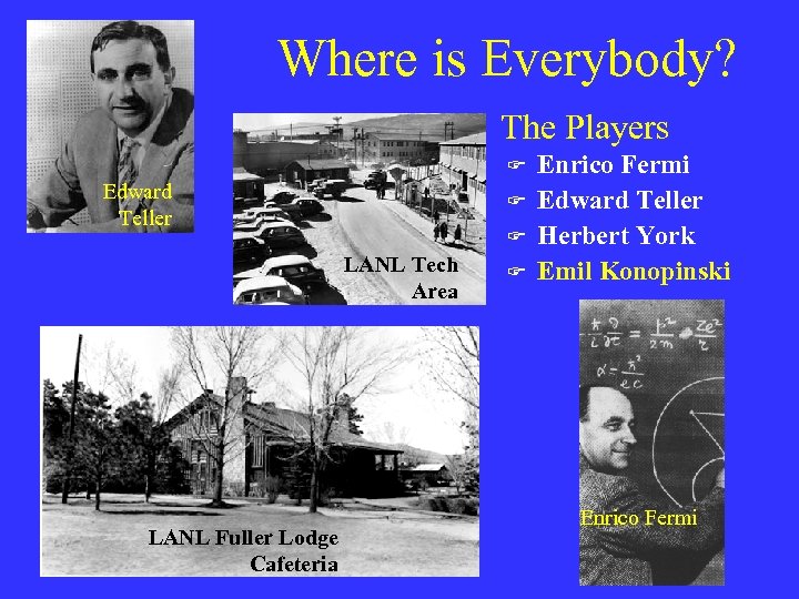 Where is Everybody? The Players F Edward Teller F F LANL Tech Area LANL