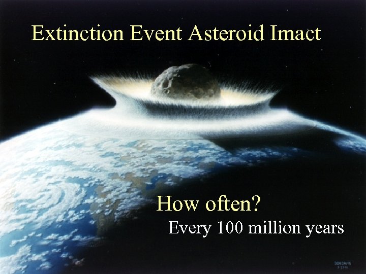 Extinction Event Asteroid Imact How often? Every 100 million years 