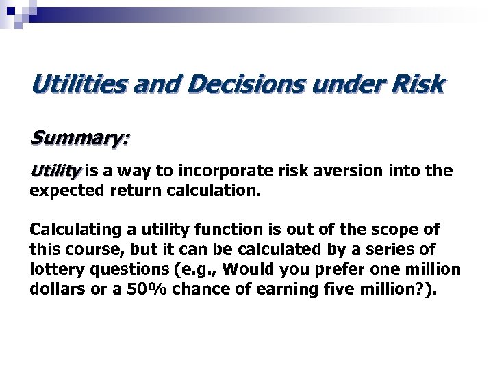 Utilities and Decisions under Risk Summary: Utility is a way to incorporate risk aversion